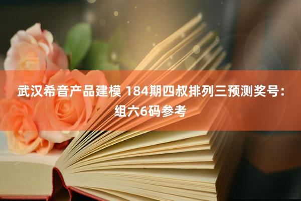 武汉希音产品建模 184期四叔排列三预测奖号：组六6码参考