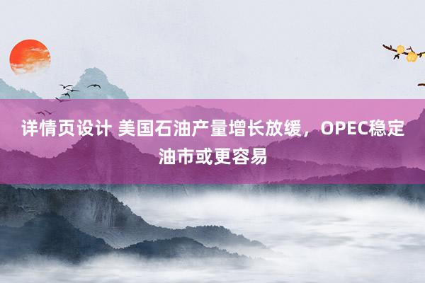 详情页设计 美国石油产量增长放缓，OPEC稳定油市或更容易