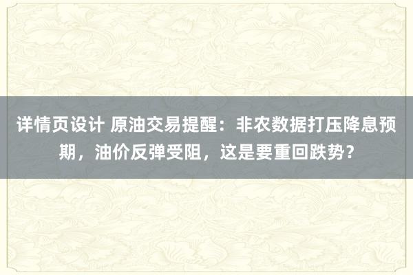 详情页设计 原油交易提醒：非农数据打压降息预期，油价反弹受阻，这是要重回跌势？