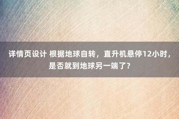 详情页设计 根据地球自转，直升机悬停12小时，是否就到地球另一端了？