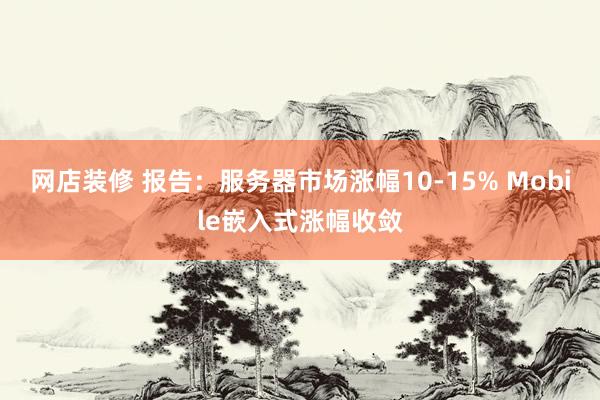 网店装修 报告：服务器市场涨幅10-15% Mobile嵌入式涨幅收敛