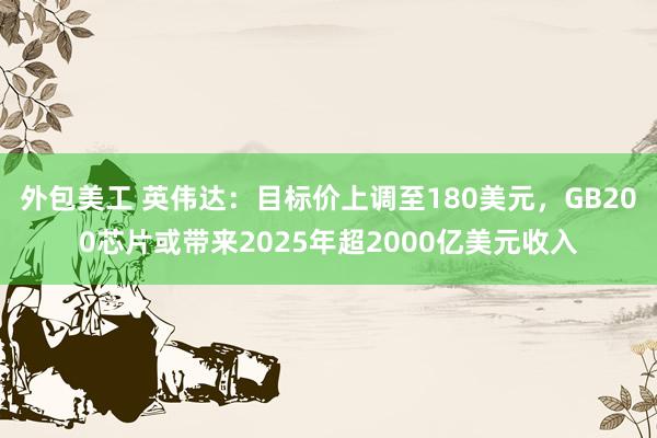 外包美工 英伟达：目标价上调至180美元，GB200芯片或带来2025年超2000亿美元收入