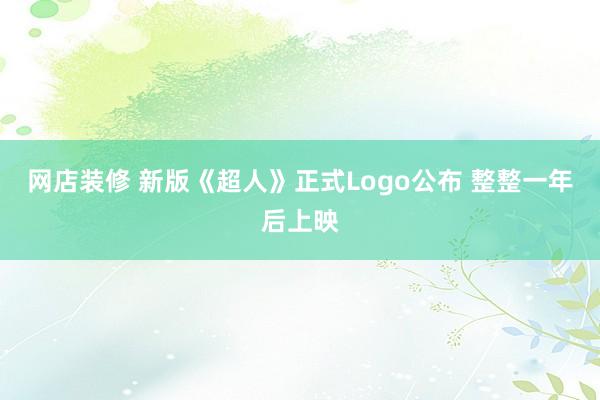 网店装修 新版《超人》正式Logo公布 整整一年后上映