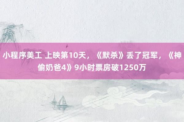 小程序美工 上映第10天，《默杀》丢了冠军，《神偷奶爸4》9小时票房破1250万