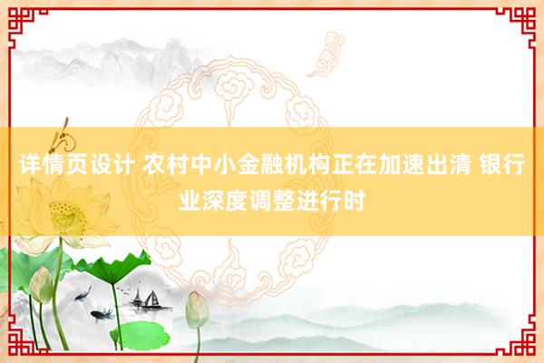 详情页设计 农村中小金融机构正在加速出清 银行业深度调整进行时