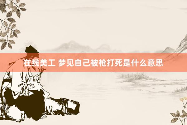 在线美工 梦见自己被枪打死是什么意思