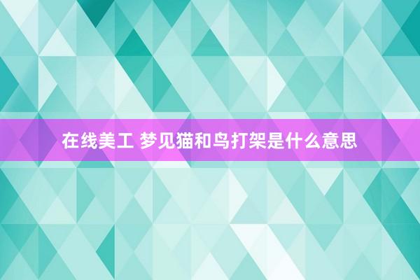 在线美工 梦见猫和鸟打架是什么意思