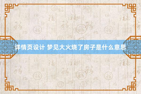 详情页设计 梦见大火烧了房子是什么意思