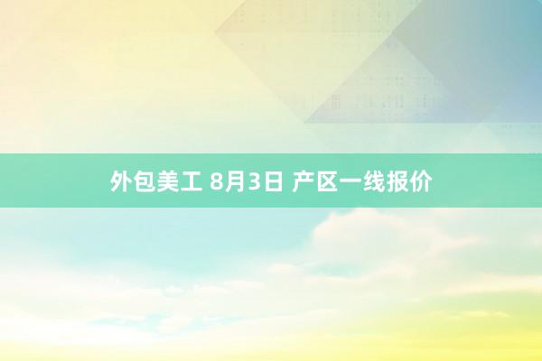 外包美工 8月3日 产区一线报价