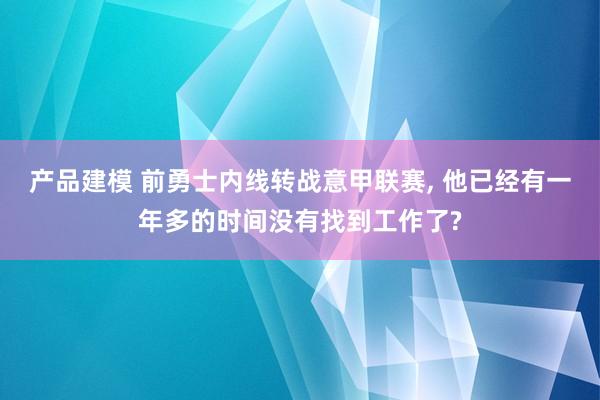 产品建模 前勇士内线转战意甲联赛, 他已经有一年多的时间没有找到工作了?