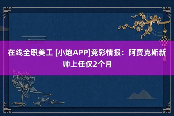 在线全职美工 [小炮APP]竞彩情报：阿贾克斯新帅上任仅2个月