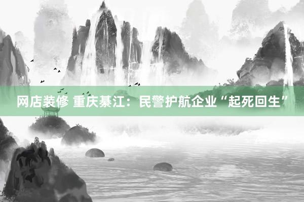 网店装修 重庆綦江：民警护航企业“起死回生”