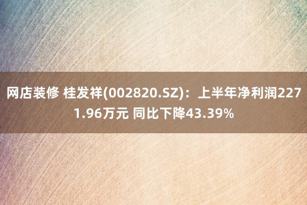 网店装修 桂发祥(002820.SZ)：上半年净利润2271.96万元 同比下降43.39%