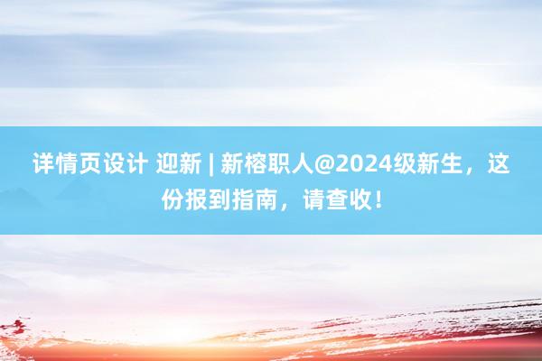 详情页设计 迎新 | 新榕职人@2024级新生，这份报到指南，请查收！