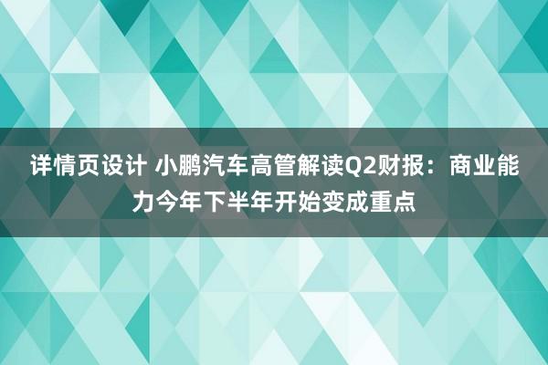 详情页设计 小鹏汽车高管解读Q2财报：商业能力今年下半年开始变成重点