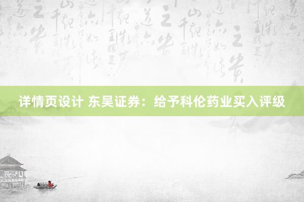 详情页设计 东吴证券：给予科伦药业买入评级