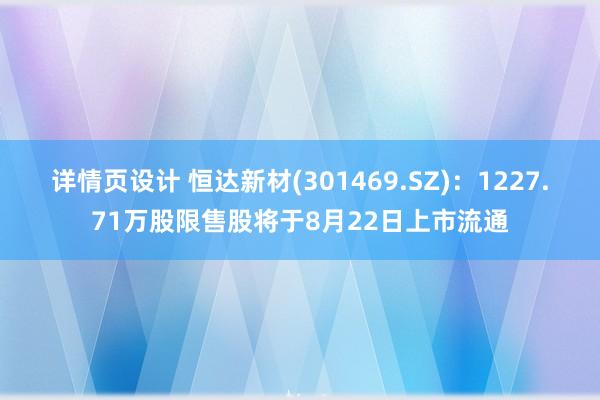 详情页设计 恒达新材(301469.SZ)：1227.71万股限售股将于8月22日上市流通