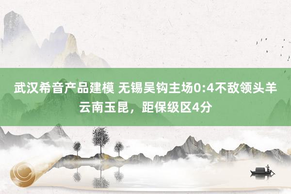 武汉希音产品建模 无锡吴钩主场0:4不敌领头羊云南玉昆，距保级区4分