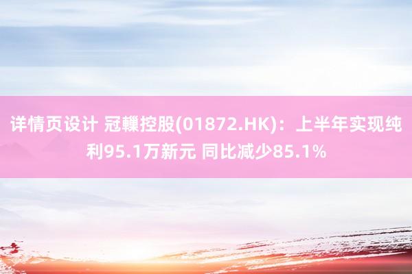 详情页设计 冠轈控股(01872.HK)：上半年实现纯利95.1万新元 同比减少85.1%