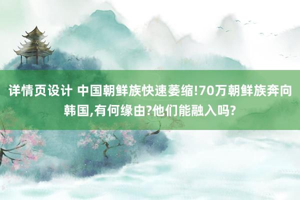 详情页设计 中国朝鲜族快速萎缩!70万朝鲜族奔向韩国,有何缘由?他们能融入吗?