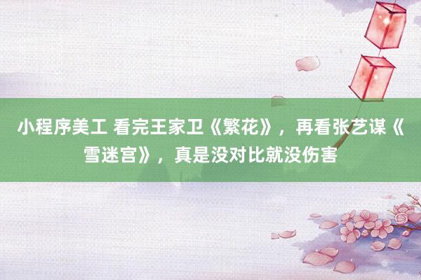 小程序美工 看完王家卫《繁花》，再看张艺谋《雪迷宫》，真是没对比就没伤害